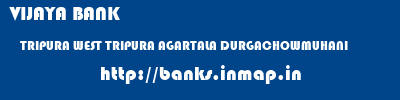 VIJAYA BANK  TRIPURA WEST TRIPURA AGARTALA DURGACHOWMUHANI  banks information 